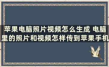 苹果电脑照片视频怎么生成 电脑里的照片和视频怎样传到苹果手机上